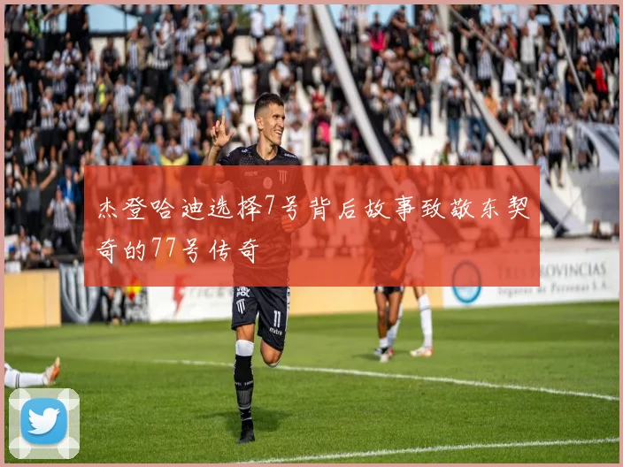杰登哈迪选择7号背后故事致敬东契奇的77号传奇