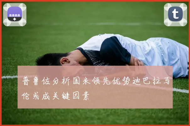 普鲁佐分析国米领先优势迪巴拉马伦或成关键因素