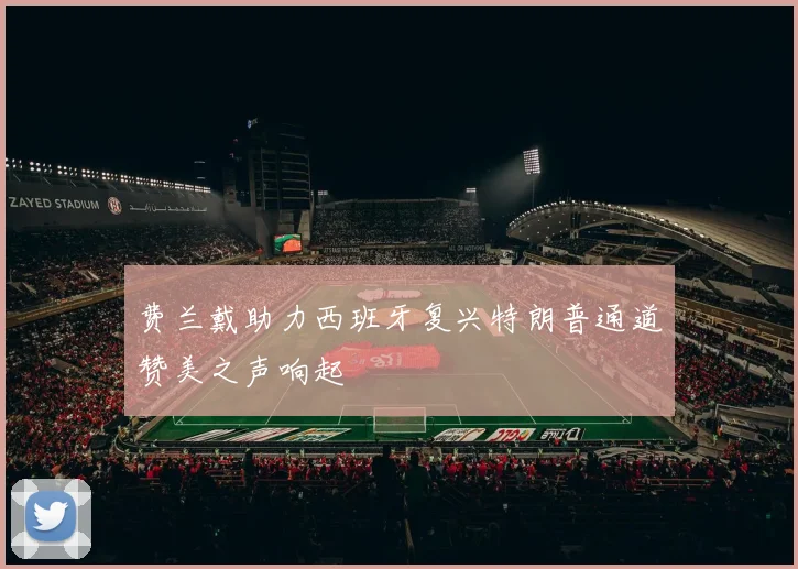 费兰戴助力西班牙复兴特朗普通道赞美之声响起